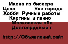 Икона из биссера › Цена ­ 5 000 - Все города Хобби. Ручные работы » Картины и панно   . Московская обл.,Долгопрудный г.